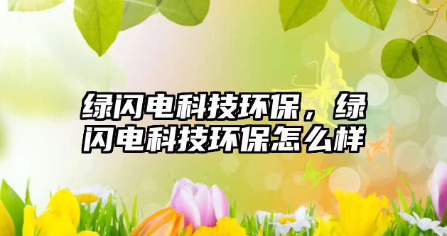 綠閃電科技環(huán)保，綠閃電科技環(huán)保怎么樣