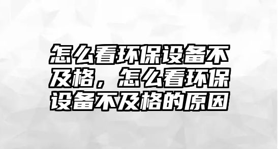 怎么看環(huán)保設備不及格，怎么看環(huán)保設備不及格的原因