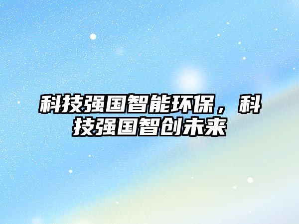 科技強國智能環(huán)保，科技強國智創(chuàng)未來