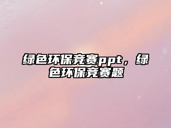 綠色環(huán)保競(jìng)賽ppt，綠色環(huán)保競(jìng)賽題