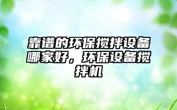 靠譜的環(huán)保攪拌設備哪家好，環(huán)保設備攪拌機