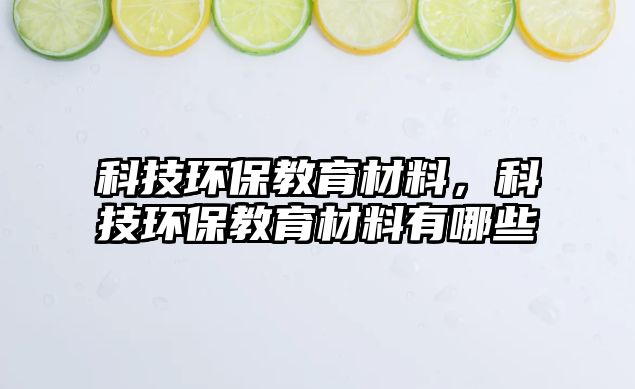 科技環(huán)保教育材料，科技環(huán)保教育材料有哪些