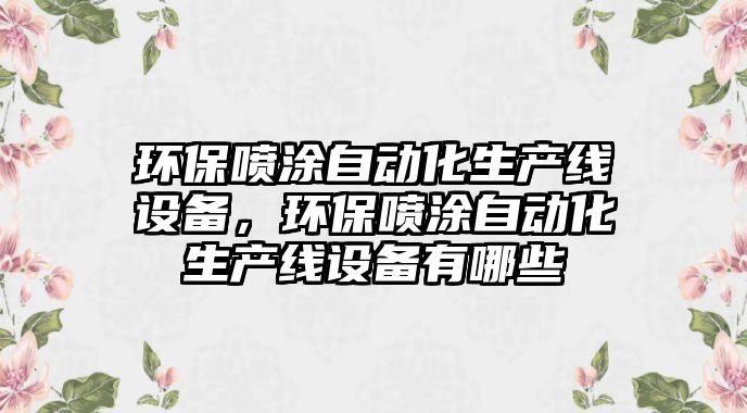 環(huán)保噴涂自動化生產(chǎn)線設(shè)備，環(huán)保噴涂自動化生產(chǎn)線設(shè)備有哪些