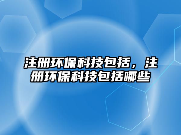 注冊環(huán)保科技包括，注冊環(huán)?？萍及男? class=