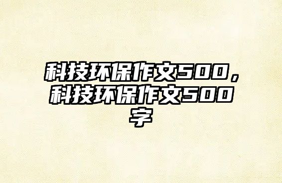 科技環(huán)保作文500，科技環(huán)保作文500字