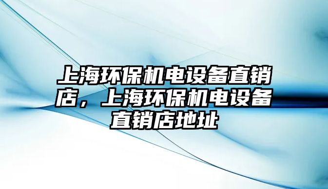 上海環(huán)保機電設(shè)備直銷店，上海環(huán)保機電設(shè)備直銷店地址