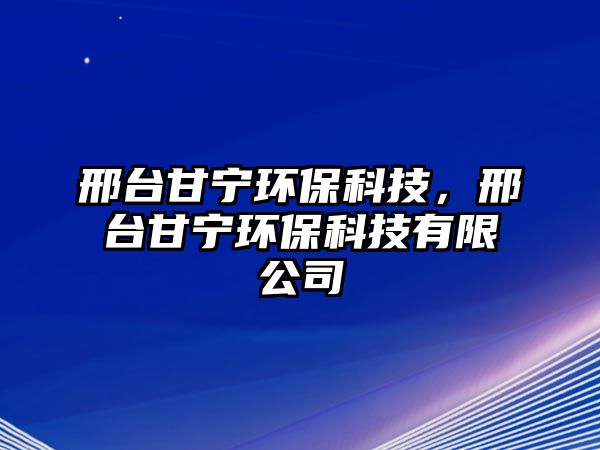 邢臺(tái)甘寧環(huán)?？萍?，邢臺(tái)甘寧環(huán)?？萍加邢薰?/> 
									</a>
									<h4 class=