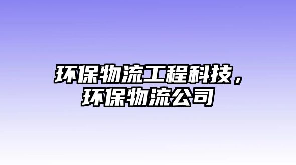 環(huán)保物流工程科技，環(huán)保物流公司
