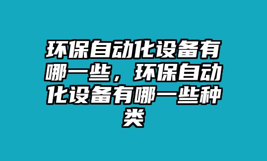 環(huán)保自動化設備有哪一些，環(huán)保自動化設備有哪一些種類
