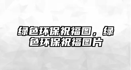 綠色環(huán)保祝福圖，綠色環(huán)保祝福圖片