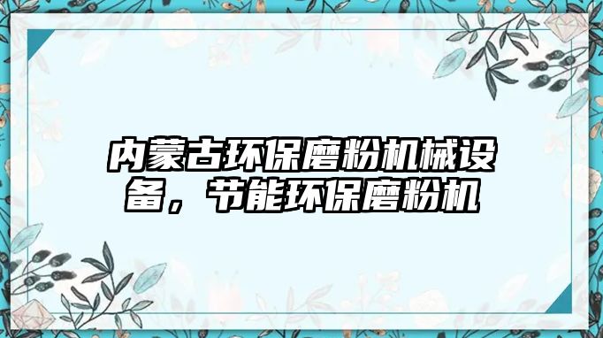 內(nèi)蒙古環(huán)保磨粉機(jī)械設(shè)備，節(jié)能環(huán)保磨粉機(jī)