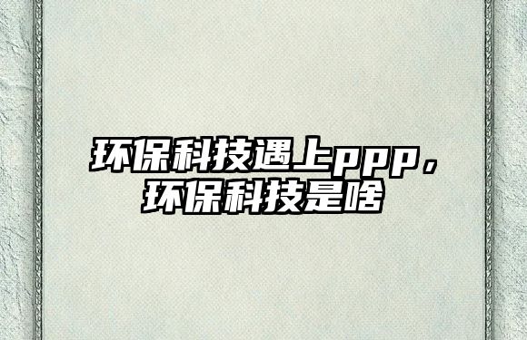 環(huán)?？萍加錾蟨pp，環(huán)?？萍际巧?/> 
									</a>
									<h4 class=