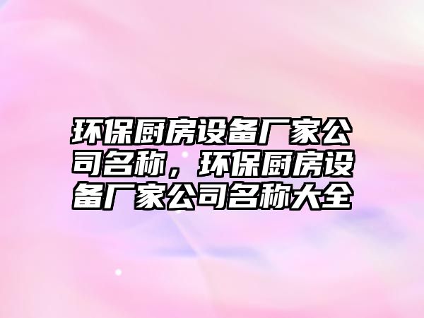環(huán)保廚房設備廠家公司名稱，環(huán)保廚房設備廠家公司名稱大全