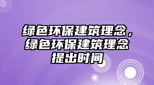 綠色環(huán)保建筑理念，綠色環(huán)保建筑理念提出時(shí)間