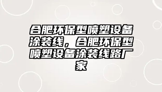 合肥環(huán)保型噴塑設(shè)備涂裝線，合肥環(huán)保型噴塑設(shè)備涂裝線路廠家