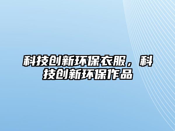 科技創(chuàng)新環(huán)保衣服，科技創(chuàng)新環(huán)保作品