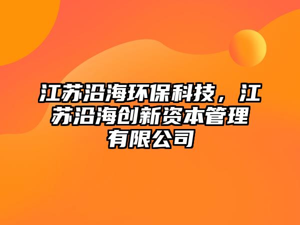 江蘇沿海環(huán)保科技，江蘇沿海創(chuàng)新資本管理有限公司