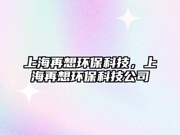 上海再想環(huán)?？萍?，上海再想環(huán)保科技公司
