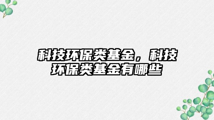 科技環(huán)保類基金，科技環(huán)保類基金有哪些
