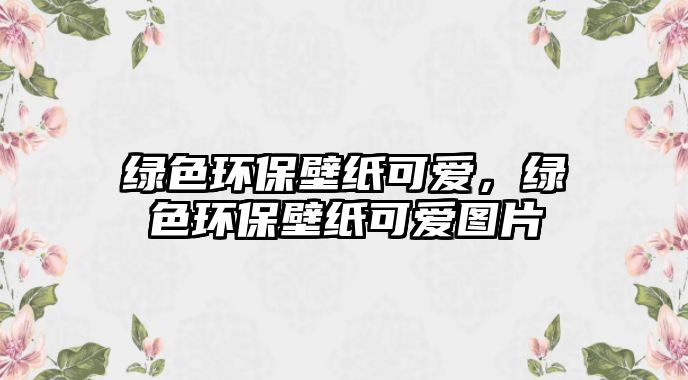 綠色環(huán)保壁紙可愛，綠色環(huán)保壁紙可愛圖片