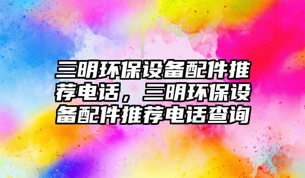 三明環(huán)保設(shè)備配件推薦電話(huà)，三明環(huán)保設(shè)備配件推薦電話(huà)查詢(xún)