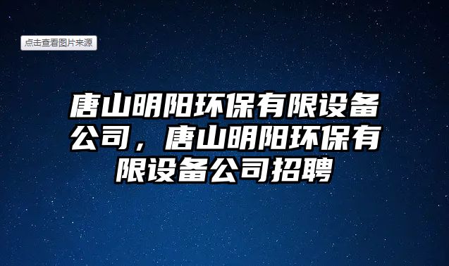 唐山明陽(yáng)環(huán)保有限設(shè)備公司，唐山明陽(yáng)環(huán)保有限設(shè)備公司招聘