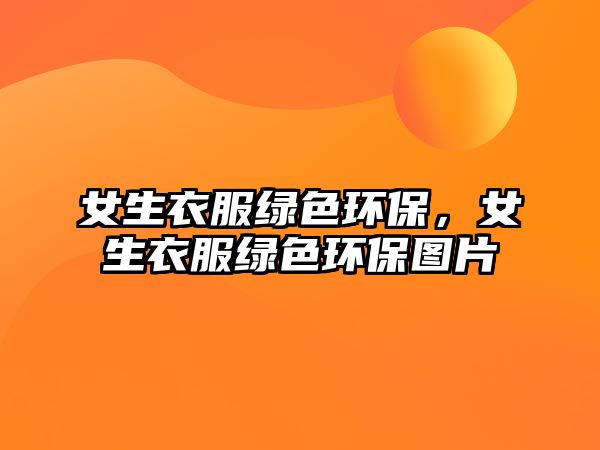 女生衣服綠色環(huán)保，女生衣服綠色環(huán)保圖片