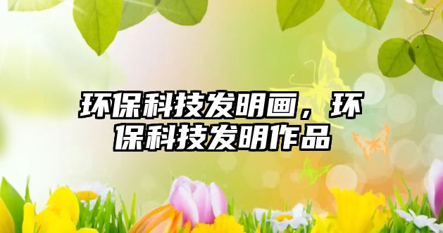 環(huán)保科技發(fā)明畫，環(huán)?？萍及l(fā)明作品