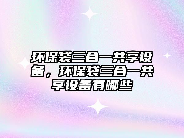 環(huán)保袋三合一共享設(shè)備，環(huán)保袋三合一共享設(shè)備有哪些