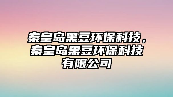 秦皇島黑豆環(huán)?？萍?，秦皇島黑豆環(huán)保科技有限公司