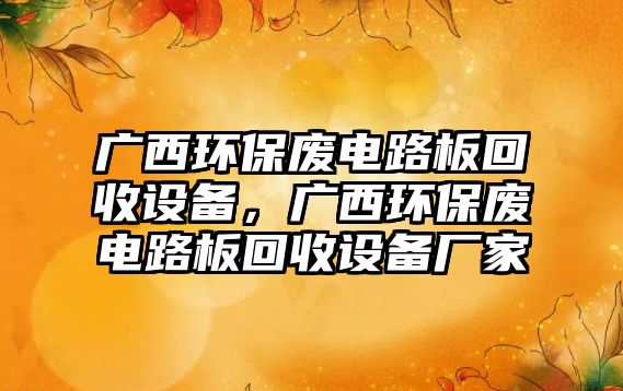 廣西環(huán)保廢電路板回收設(shè)備，廣西環(huán)保廢電路板回收設(shè)備廠家