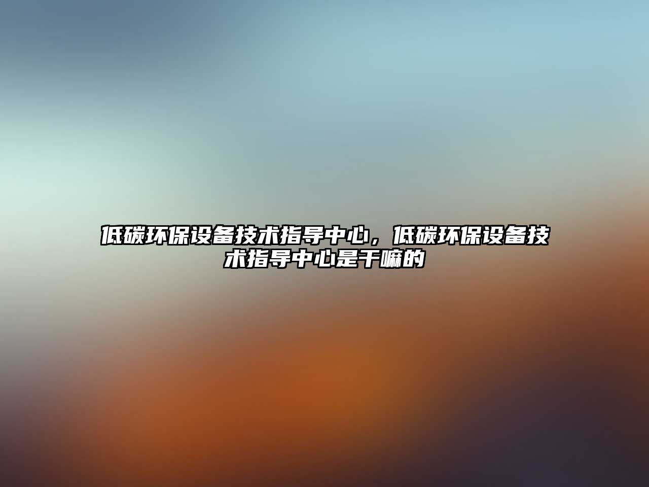 低碳環(huán)保設(shè)備技術(shù)指導(dǎo)中心，低碳環(huán)保設(shè)備技術(shù)指導(dǎo)中心是干嘛的