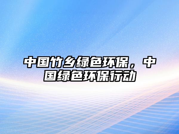 中國竹鄉(xiāng)綠色環(huán)保，中國綠色環(huán)保行動
