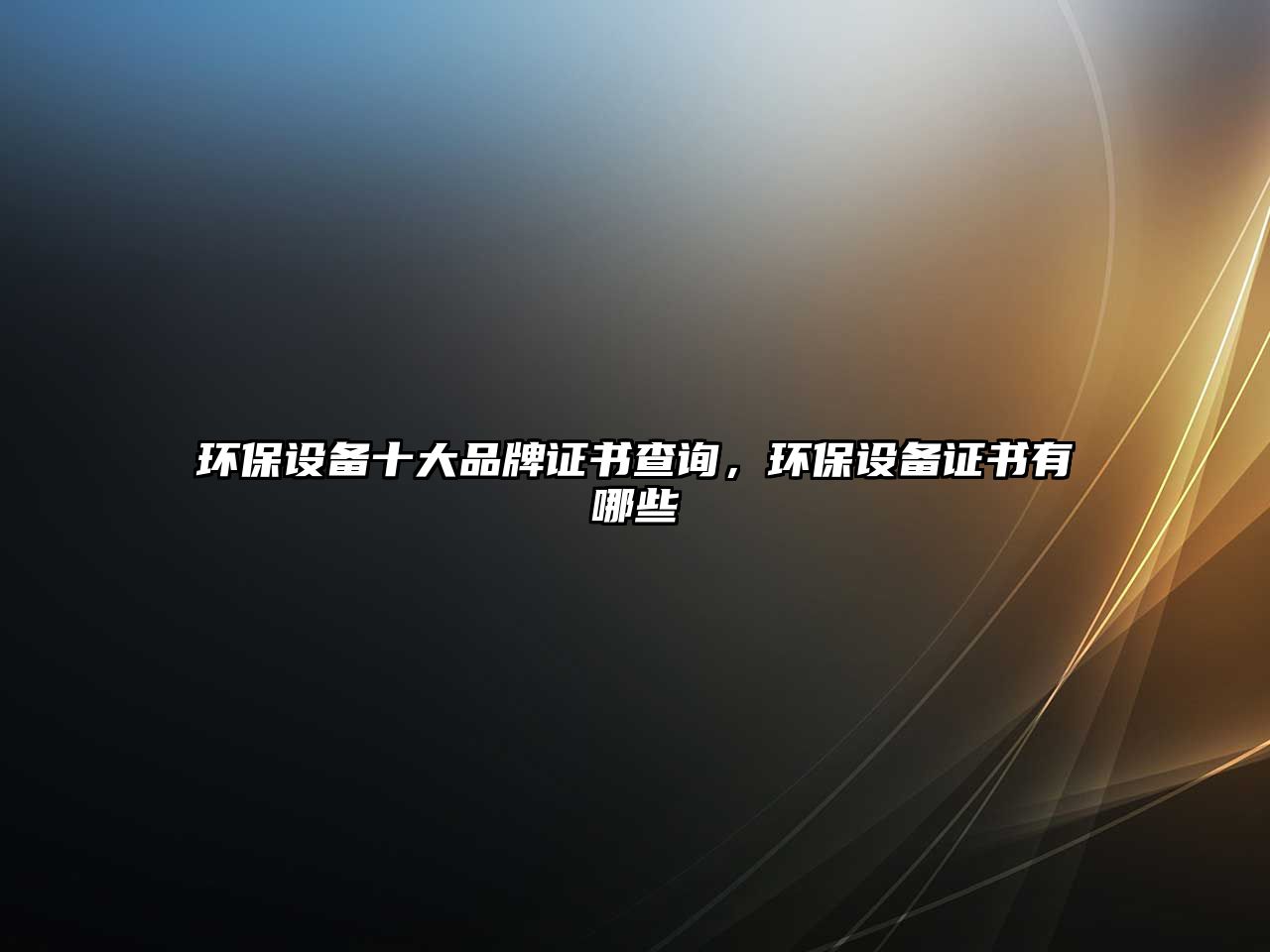 環(huán)保設(shè)備十大品牌證書查詢，環(huán)保設(shè)備證書有哪些
