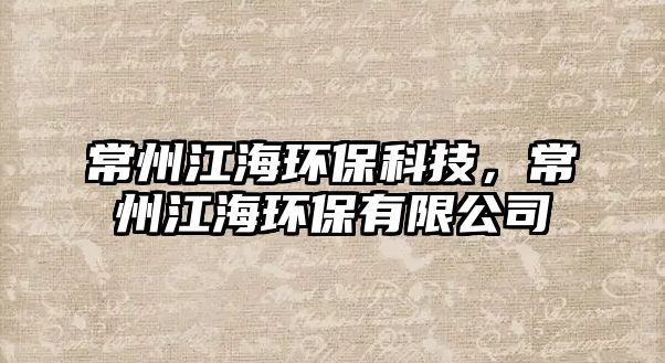 常州江海環(huán)保科技，常州江海環(huán)保有限公司