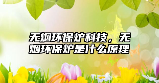 無(wú)煙環(huán)保爐科技，無(wú)煙環(huán)保爐是什么原理