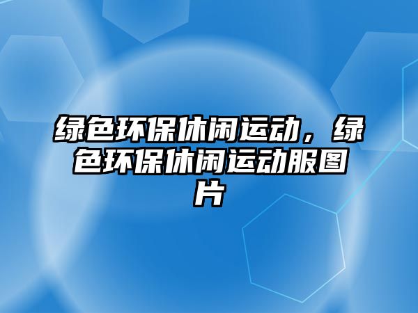 綠色環(huán)保休閑運動，綠色環(huán)保休閑運動服圖片