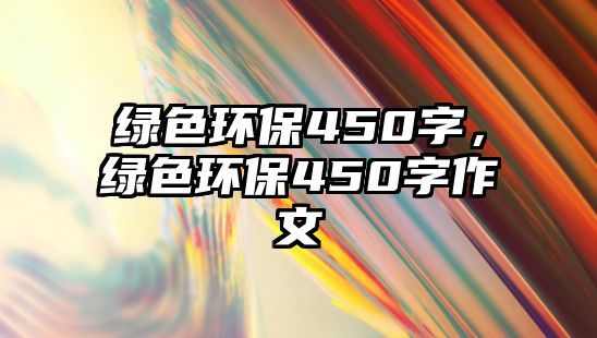 綠色環(huán)保450字，綠色環(huán)保450字作文