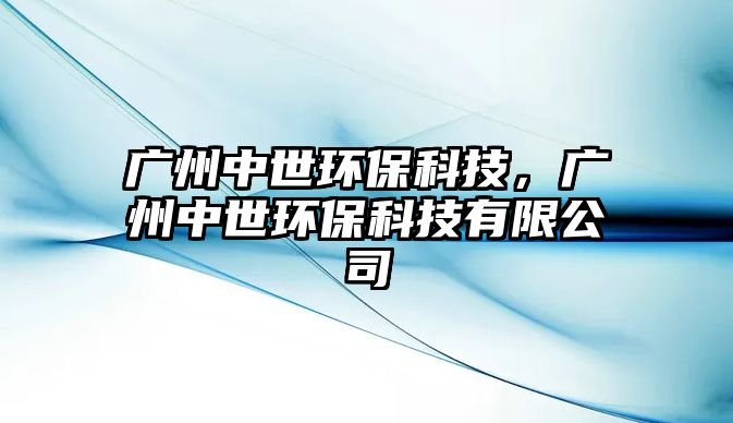 廣州中世環(huán)?？萍?，廣州中世環(huán)?？萍加邢薰? class=