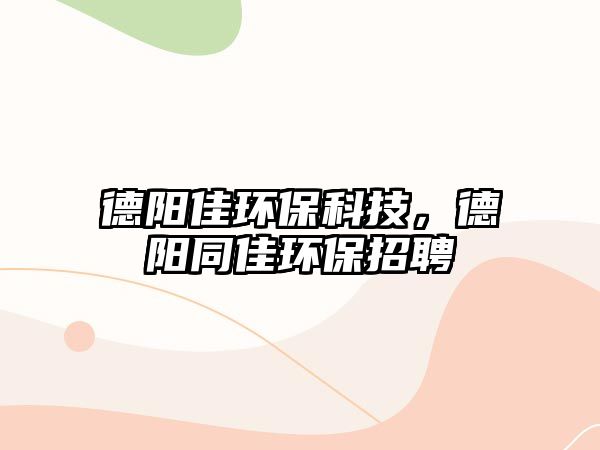 德陽(yáng)佳環(huán)?？萍迹玛?yáng)同佳環(huán)保招聘