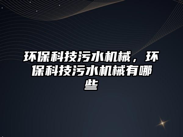 環(huán)保科技污水機(jī)械，環(huán)?？萍嘉鬯畽C(jī)械有哪些