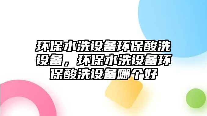 環(huán)保水洗設(shè)備環(huán)保酸洗設(shè)備，環(huán)保水洗設(shè)備環(huán)保酸洗設(shè)備哪個好