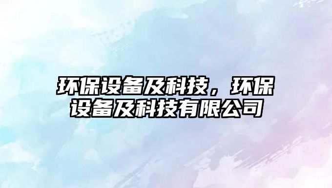 環(huán)保設(shè)備及科技，環(huán)保設(shè)備及科技有限公司
