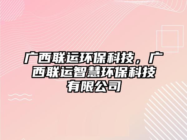 廣西聯(lián)運環(huán)?？萍?，廣西聯(lián)運智慧環(huán)?？萍加邢薰?/> 
									</a>
									<h4 class=