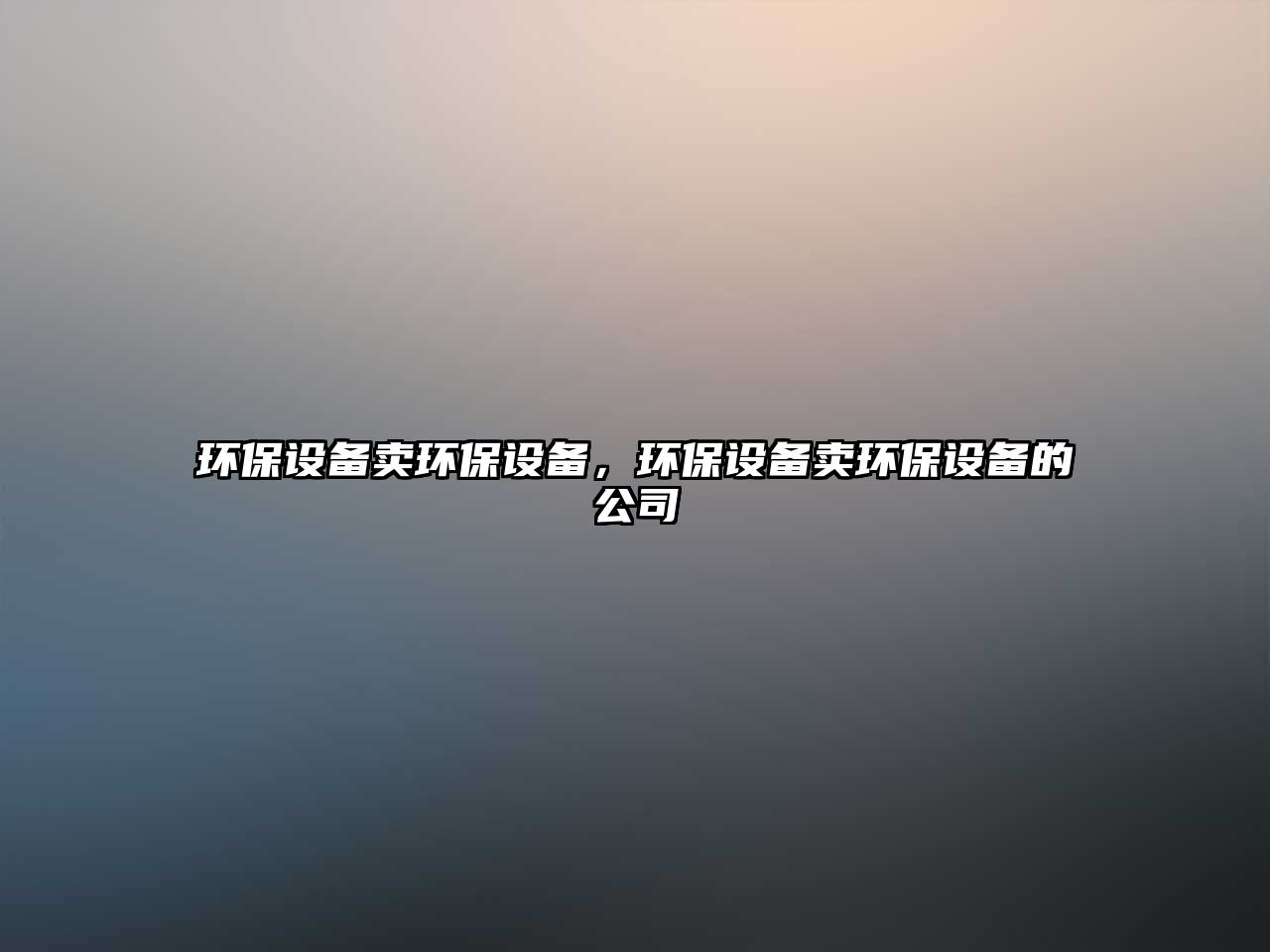 環(huán)保設(shè)備賣環(huán)保設(shè)備，環(huán)保設(shè)備賣環(huán)保設(shè)備的公司