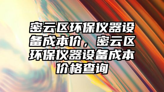 密云區(qū)環(huán)保儀器設(shè)備成本價(jià)，密云區(qū)環(huán)保儀器設(shè)備成本價(jià)格查詢