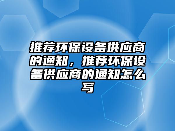 推薦環(huán)保設(shè)備供應商的通知，推薦環(huán)保設(shè)備供應商的通知怎么寫