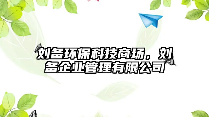 劉備環(huán)?？萍忌虉?chǎng)，劉備企業(yè)管理有限公司