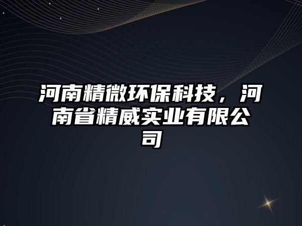 河南精微環(huán)?？萍?，河南省精威實(shí)業(yè)有限公司