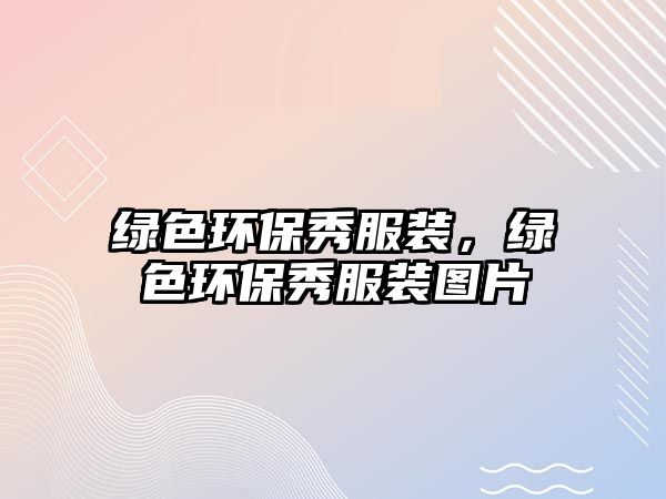 綠色環(huán)保秀服裝，綠色環(huán)保秀服裝圖片